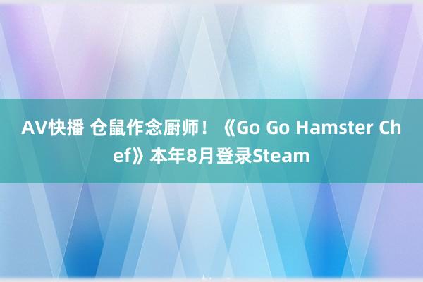 AV快播 仓鼠作念厨师！《Go Go Hamster Chef》本年8月登录Steam