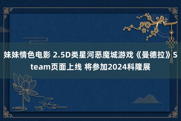 妹妹情色电影 2.5D类星河恶魔城游戏《曼德拉》Steam页面上线 将参加2024科隆展