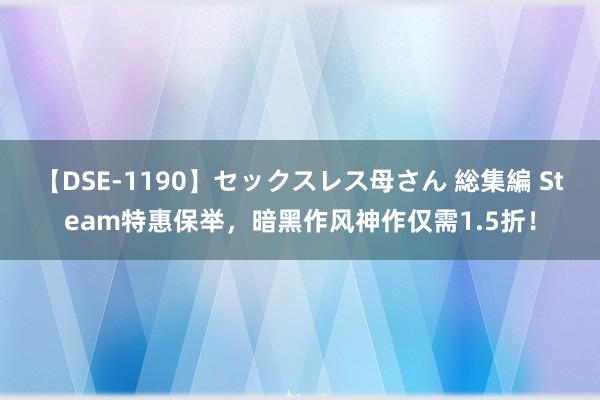 【DSE-1190】セックスレス母さん 総集編 Steam特惠保举，暗黑作风神作仅需1.5折！