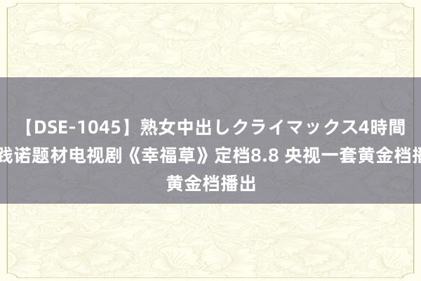 【DSE-1045】熟女中出しクライマックス4時間 4 践诺题材电视剧《幸福草》定档8.8 央视一套黄金档播出