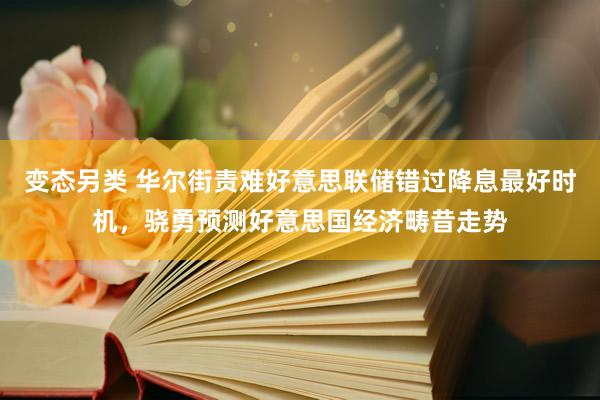 变态另类 华尔街责难好意思联储错过降息最好时机，骁勇预测好意思国经济畴昔走势