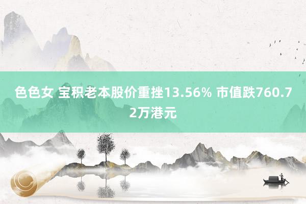 色色女 宝积老本股价重挫13.56% 市值跌760.72万港元