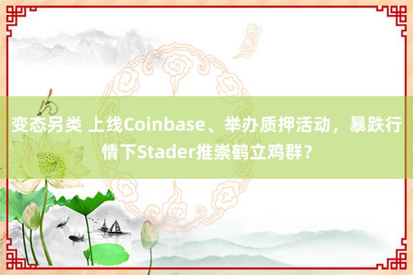 变态另类 上线Coinbase、举办质押活动，暴跌行情下Stader推崇鹤立鸡群？