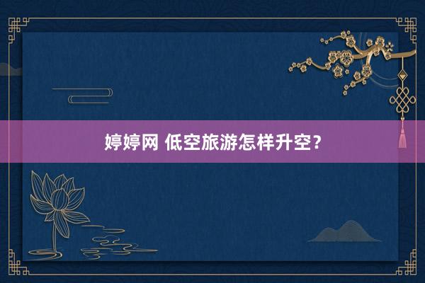 婷婷网 低空旅游怎样升空？