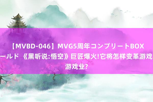 【MVBD-046】MVG5周年コンプリートBOX ゴールド 《黑听说:悟空》巨匠爆火!它将怎样变革游戏业?