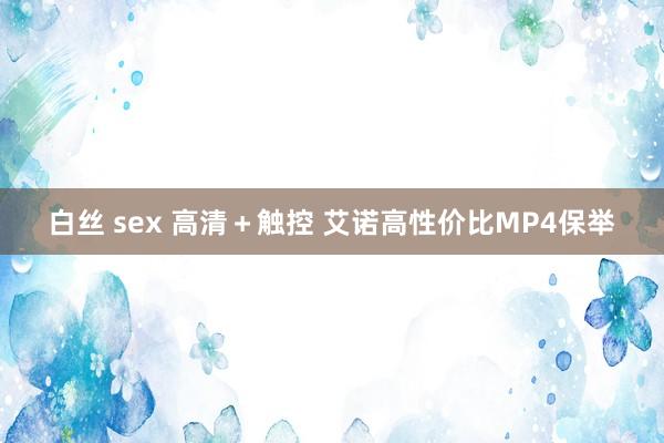 白丝 sex 高清＋触控 艾诺高性价比MP4保举