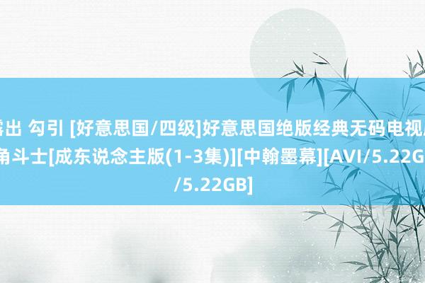 露出 勾引 [好意思国/四级]好意思国绝版经典无码电视剧-角斗士[成东说念主版(1-3集)][中翰墨幕][AVI/5.22GB]