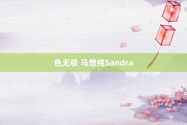 色无极 马想纯Sandra