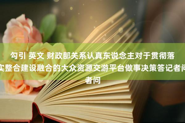 勾引 英文 财政部关系认真东说念主对于贯彻落实整合建设融合的大众资源交游平台做事决策答记者问